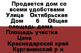 Продается дом со всеми удобствами › Улица ­ Октябрьская › Дом ­ 1 “б“ › Общая площадь дома ­ 117 › Площадь участка ­ 17 › Цена ­ 2 200 000 - Краснодарский край, Курганинский р-н, Темиргоевская ст-ца Недвижимость » Дома, коттеджи, дачи продажа   
